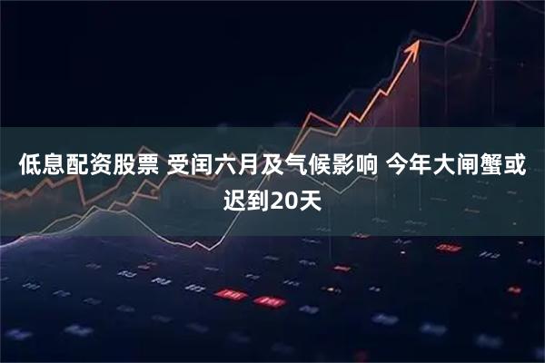 低息配资股票 受闰六月及气候影响 今年大闸蟹或迟到20天
