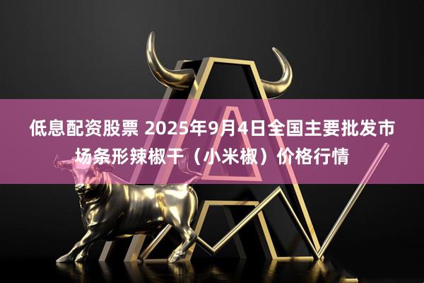 低息配资股票 2025年9月4日全国主要批发市场条形辣椒干（小米椒）价格行情