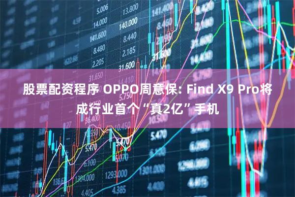 股票配资程序 OPPO周意保: Find X9 Pro将成行业首个“真2亿”手机
