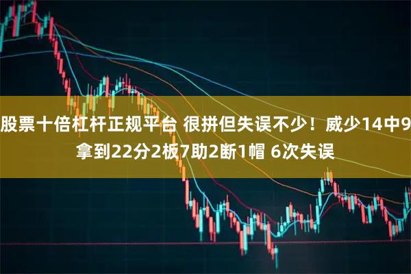 股票十倍杠杆正规平台 很拼但失误不少！威少14中9拿到22分2板7助2断1帽 6次失误