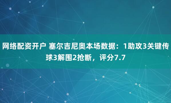 网络配资开户 塞尔吉尼奥本场数据：1助攻3关键传球3解围2抢断，评分7.7