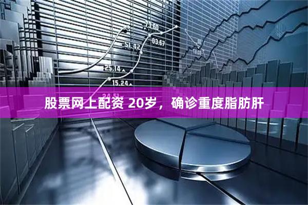 股票网上配资 20岁，确诊重度脂肪肝