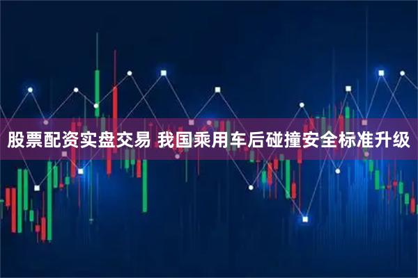 股票配资实盘交易 我国乘用车后碰撞安全标准升级