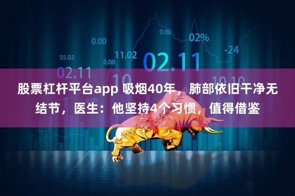 股票杠杆平台app 吸烟40年，肺部依旧干净无结节，医生：他坚持4个习惯，值得借鉴